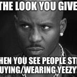 That look you give | THE LOOK YOU GIVE; WHEN YOU SEE PEOPLE STILL BUYING/WEARING YEEZY’S | image tagged in that look you give | made w/ Imgflip meme maker