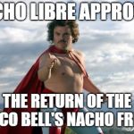 Nacho Libre | NACHO LIBRE APPROVES; THE RETURN OF THE TACO BELL'S NACHO FRIES | image tagged in nacho libre | made w/ Imgflip meme maker