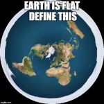 Flat earth  | EARTH IS FLAT DEFINE THIS | image tagged in flat earth | made w/ Imgflip meme maker