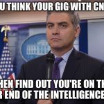 Jim Acosta NBC | WHEN YOU THINK YOUR GIG WITH CNN IS SAFE; THEN FIND OUT YOU'RE ON THE LOWER END OF THE INTELLIGENCE SCALE | image tagged in jim acosta nbc | made w/ Imgflip meme maker