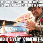 Used Car Salesman | SO I FIND THIS GUY SLEEPING ON HIS CAR, AND I ASK HIM "WHY ARE YOU SLEEPING IN YOUR CAR?"; HE SAID IT'S VERY "COMFORT-ABLE!" | image tagged in used car salesman | made w/ Imgflip meme maker