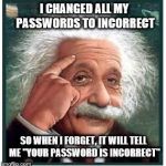 Albert Einstein points at head | I CHANGED ALL MY PASSWORDS TO INCORRECT; SO WHEN I FORGET, IT WILL TELL ME "YOUR PASSWORD IS INCORRECT" | image tagged in albert einstein points at head | made w/ Imgflip meme maker
