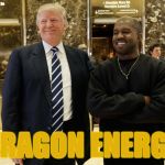 Kanye Trump | DRAGON ENERGY | image tagged in kanye trump | made w/ Imgflip meme maker