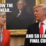 Trump and May | ...AND NOW THE END IS NEAR... AND SO I FACE...
THE FINAL CURTAIN.. | image tagged in trump and may | made w/ Imgflip meme maker