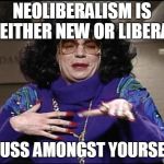 Discuss | NEOLIBERALISM IS NEITHER NEW OR LIBERAL; DISCUSS AMONGST YOURSELVES | image tagged in discuss | made w/ Imgflip meme maker