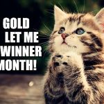 Kitten Pray for Geelong Cats Win Over Hawthorn | DEAR GOLD RUSH,


LET ME BE THE WINNER THIS MONTH! | image tagged in kitten pray for geelong cats win over hawthorn | made w/ Imgflip meme maker