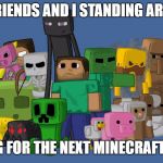 Minecraft  | MY FRIENDS AND I STANDING AROUND; WAITING FOR THE NEXT MINECRAFT UPDATE | image tagged in minecraft | made w/ Imgflip meme maker