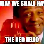 I wonder if Bill will be get to choose what color Jello each day... | TODAY WE SHALL HAVE; THE RED JELLO | image tagged in jello,guilty,bill cosby | made w/ Imgflip meme maker