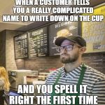Zack Almighty of Starbucks | WHEN A CUSTOMER TELLS YOU A REALLY COMPLICATED NAME TO WRITE DOWN ON THE CUP; AND YOU SPELL IT RIGHT THE FIRST TIME | image tagged in zack almighty of starbucks | made w/ Imgflip meme maker