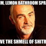 Sean Connery Of Coursh | MMM, LEMON BATHROOM SPRAY... I LOVE THE SHMELL OF SHITRUS! | image tagged in sean connery of coursh | made w/ Imgflip meme maker