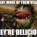 little shop of horrors | GOT ANY MORE OF THEM VEGANS? THEY'RE DELICIOUS | image tagged in little shop of horrors | made w/ Imgflip meme maker