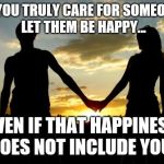Couple | IF YOU TRULY CARE FOR SOMEONE, LET THEM BE HAPPY... EVEN IF THAT HAPPINESS DOES NOT INCLUDE YOU. | image tagged in couple | made w/ Imgflip meme maker