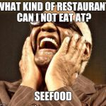 Blind | WHAT KIND OF RESTAURANT CAN I NOT EAT AT? SEEFOOD | image tagged in blind | made w/ Imgflip meme maker