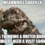 Korea needs a visit | MEANWHILE GODZILLA; IS THINKING A UNITED KOREA MIGHT NEED A VISIT SOON | image tagged in godzilla facepalm | made w/ Imgflip meme maker