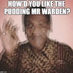Bill in jail | HOW'D YOU LIKE THE PUDDING MR WARDEN? | image tagged in bill cosby qqlude | made w/ Imgflip meme maker