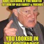 Good Enough | BACK IN MY DAY WE DIDN'T HAVE FACEBOOK.IF YOU WANTED TO LOOK UP OLD FAMILY & FRIENDS; YOU LOOKED IN THE OBITUARIES | image tagged in back in my day,funny memes,facebook,newspaper,old man | made w/ Imgflip meme maker