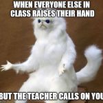 angery | WHEN EVERYONE ELSE IN CLASS RAISES THEIR HAND; BUT THE TEACHER CALLS ON YOU | image tagged in oof | made w/ Imgflip meme maker