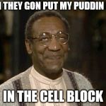 bill cosby | DOH THEY GON PUT MY PUDDIN POP; IN THE CELL BLOCK | image tagged in bill cosby | made w/ Imgflip meme maker