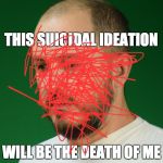 White Male America | THIS SUICIDAL IDEATION; WILL BE THE DEATH OF ME | image tagged in white male america | made w/ Imgflip meme maker