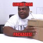 GIMME MAH PACKAGES | GIMME MAH; PACKAGES! | image tagged in gimme mah packages | made w/ Imgflip meme maker