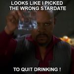 Sisko Deep Space Nine In the pale moonlight | LOOKS LIKE I PICKED THE WRONG STARDATE; TO QUIT DRINKING ! | image tagged in sisko deep space nine in the pale moonlight | made w/ Imgflip meme maker
