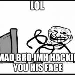 Troll Face | LOL; U MAD BRO IMH HACKING YOU HIS FACE | image tagged in troll face | made w/ Imgflip meme maker
