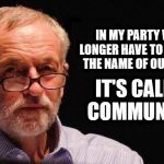 Corbyn's vision - Communism | IN MY PARTY WE NO LONGER HAVE TO WHISPER THE NAME OF OUR VISION; IT'S CALLED COMMUNISM | image tagged in corbyn,corbyn eww,party of hate,communist socialist,anti-semitism,syria russia | made w/ Imgflip meme maker