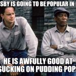Cosby has a valuable talent | BILL COSBY IS GOING TO BE POPULAR IN PRISON HE IS AWFULLY GOOD AT SUCKING ON PUDDING POPS | image tagged in shawshank redemption,bill cosby,pudding,prison,pipe_picasso | made w/ Imgflip meme maker