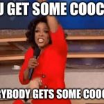 Oprah Giving Away Stuff | YOU GET SOME COOCHIE; EVERYBODY GETS SOME COOCHIE | image tagged in oprah giving away stuff | made w/ Imgflip meme maker