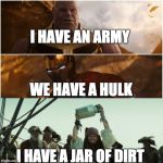 avengers infinity war | I HAVE AN ARMY; WE HAVE A HULK; I HAVE A JAR OF DIRT | image tagged in avengers infinity war | made w/ Imgflip meme maker