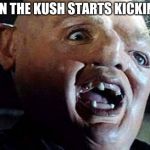 goonies guy | WHEN THE KUSH STARTS KICKING IN | image tagged in goonies guy | made w/ Imgflip meme maker