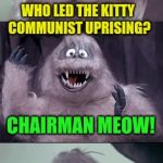 A Bumble Joke | WHO LED THE KITTY COMMUNIST UPRISING? CHAIRMAN MEOW! | image tagged in bumble's joke | made w/ Imgflip meme maker