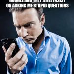 Angry cell phone | I HATE IT WHEN PEOPLE ARE HOLDING A DEVICE CAPABLE OF USING GOOGLE AND THEY STILL INSIST ON ASKING ME STUPID QUESTIONS | image tagged in cell phone,funny,memes,google,stupid,annoying | made w/ Imgflip meme maker