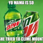 MOUNTAIN DEW | YO MAMA IS SO; STUPID SHE TRIED TO CLIME MOUNTAIN DEW | image tagged in mountain dew | made w/ Imgflip meme maker