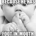 democrat foot in mouth | TRUMP RANTS BECAUSE HE HAS; FOOT-IN-MOUTH DISEASE | image tagged in democrat foot in mouth | made w/ Imgflip meme maker