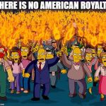 simpsons | THERE IS NO AMERICAN ROYALTY | image tagged in simpsons | made w/ Imgflip meme maker