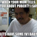 Filipino creppy smile | WHEN YOUR MOM TELLS YOU ABOUT PUBERTY I SAY; LETS HAVE SOME 1V1 BABY | image tagged in filipino creppy smile | made w/ Imgflip meme maker