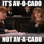Hermione | IT'S AV-O-CADO; NOT AV-A-CADO | image tagged in hermione | made w/ Imgflip meme maker