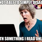 Mom frustrated at laptop | I'M NOT ABLE TO SIMPLY DISAGREE; WITH SOMETHING I READ ONLINE | image tagged in mom frustrated at laptop | made w/ Imgflip meme maker