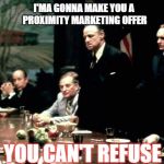 Godfather meeting  | I'MA GONNA MAKE YOU A PROXIMITY MARKETING OFFER; YOU CAN'T REFUSE | image tagged in godfather meeting | made w/ Imgflip meme maker