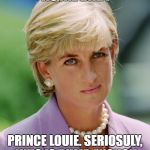 Unimpressed Diana | IT'S ANOTHER ROYAL BABY; PRINCE LOUIE. SERIOSULY, WHO IS DUMB ENOUGH TO VOTE FOR BABY NAMES. | image tagged in unimpressed diana | made w/ Imgflip meme maker
