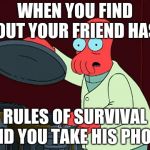 futurama zoidberg trash | WHEN YOU FIND OUT YOUR FRIEND HAS; RULES OF SURVIVAL AND YOU TAKE HIS PHONE | image tagged in futurama zoidberg trash | made w/ Imgflip meme maker