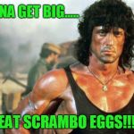 Scrambo Eggs.... | WANNA GET BIG..... EAT SCRAMBO EGGS!!! | image tagged in rambo | made w/ Imgflip meme maker