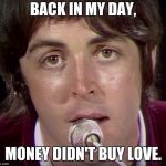 I don't care too much for money | BACK IN MY DAY, MONEY DIDN'T BUY LOVE. | image tagged in paul mccartney | made w/ Imgflip meme maker