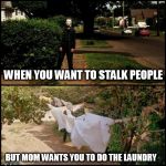 Michael myers | WHEN YOU WANT TO STALK PEOPLE; BUT MOM WANTS YOU TO DO THE LAUNDRY | image tagged in michael myers | made w/ Imgflip meme maker