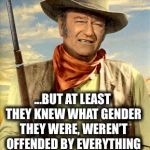 john wayne | AND I THOUGHT THEM HIPPY BABY BOOMERS WERE BAD.. ...BUT AT LEAST THEY KNEW WHAT GENDER THEY WERE, WEREN’T OFFENDED BY EVERYTHING UNDER THE SUN, AND DIDN’T EAT LAUNDRY SOAP! | image tagged in john wayne,millennials,stupid liberals,offended,tide pods,gender identity | made w/ Imgflip meme maker