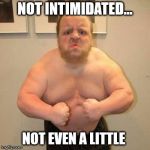 Angry midget | NOT INTIMIDATED... NOT EVEN A LITTLE | image tagged in angry midget | made w/ Imgflip meme maker
