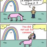 hooked | I love it  !! You did   not ask for    consent | image tagged in magical unicorn,consent,asking for consent,triggered | made w/ Imgflip meme maker