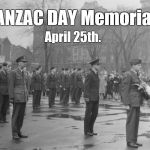 Anzac Day in Australia and New Zealand commemorates all who served & died in all wars, conflicts, & peacekeeping operations.   | April 25th. ANZAC DAY Memorial. | image tagged in anzac day,australia,new zealand,commoration,war's somber price,douglie | made w/ Imgflip meme maker