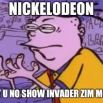 Ed edd n eddy Y U NO X | NICKELODEON; WHY U NO SHOW INVADER ZIM MOVIE | image tagged in ed edd n eddy y u no x | made w/ Imgflip meme maker